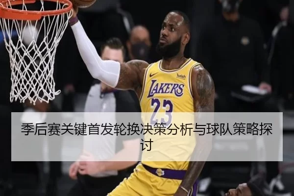 季后赛关键首发轮换决策分析与球队策略探讨