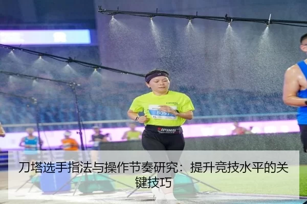 刀塔选手指法与操作节奏研究：提升竞技水平的关键技巧