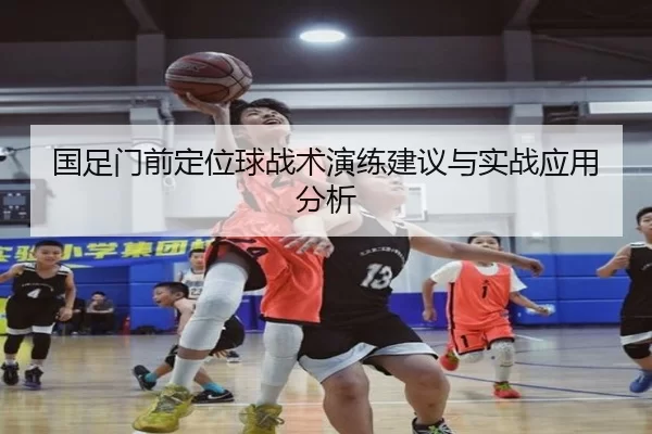 国足门前定位球战术演练建议与实战应用分析